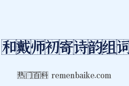 和戴师初寄诗韵组词是什么意思的图片